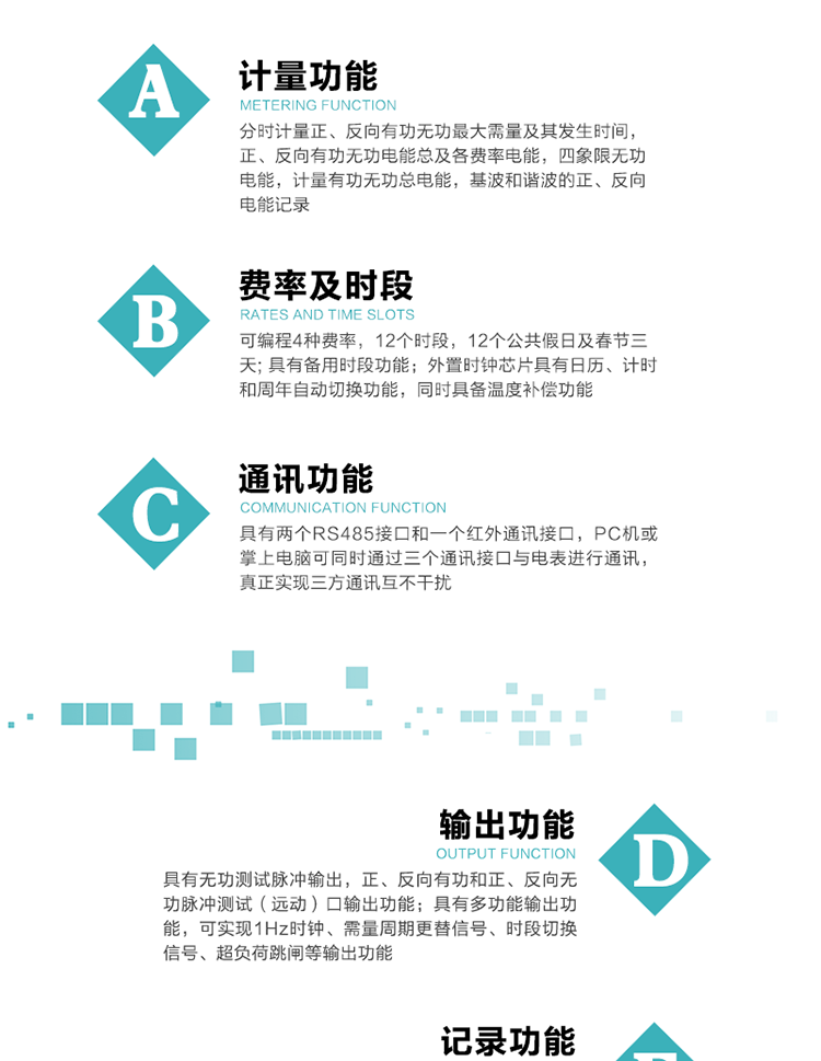 功能特點(diǎn)
  1）分時(shí)計(jì)量正、反向有功無功最大需量及其發(fā)生時(shí)間，正、反向有功無功電能總及各費(fèi)率電能，四象限無功電能，計(jì)量有功無功總電能，基波和諧波的正、反向電能記錄。
  2）可編程4種費(fèi)率，12個(gè)時(shí)段，12個(gè)公共假日及春節(jié)三天。
  3）具有備用時(shí)段功能。
   4）外置時(shí)鐘芯片具有日歷、計(jì)時(shí)和周年自動(dòng)切換功能，同時(shí)具備溫度補(bǔ)償功能。
5）寬溫大視角LCD顯示，具有參數(shù)自動(dòng)輪顯和按鍵顯示功能。
6）使用點(diǎn)陣液晶顯示，顯示的數(shù)據(jù)更直觀。
7）具有兩個(gè)RS485接口和一個(gè)紅外通訊接口，PC機(jī)或掌上電腦可同時(shí)通過三個(gè)通訊接口與電表進(jìn)行通訊，真正實(shí)現(xiàn)三方通訊互不干擾。
