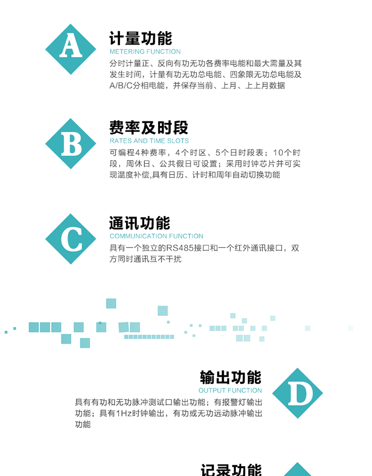 功能特點
1）分時計量正、反向有功無功各費率電能和最大需量及其發生時間，計量有功無功總電能、四象限無功總電能及A/B/C分相電能，并保存當前、上月、上上月數據。
2）可編程4種費率， 4個時區、5個日時段表；10個時段，周休日、公共假日可設置。
3）采用時鐘芯片并可實現溫度補償,具有日歷、計時和周年自動切換功能。
4）帶背光LCD清晰顯示，具有自動輪顯和按鍵顯示功能，且參數可設置。
5）具有一個獨立的RS485接口和一個紅外通訊接口，雙方同時通訊互不干擾。
6）具有有功和無功脈沖測試口輸出功能。
7）有報警燈輸出功能。
8）具有1Hz時鐘輸出，有功或無功遠動脈沖輸出功能。
9）具有失壓、失流、停電、來電、編程、需量清零、廣播校時、開蓋記錄等事件記錄功能。