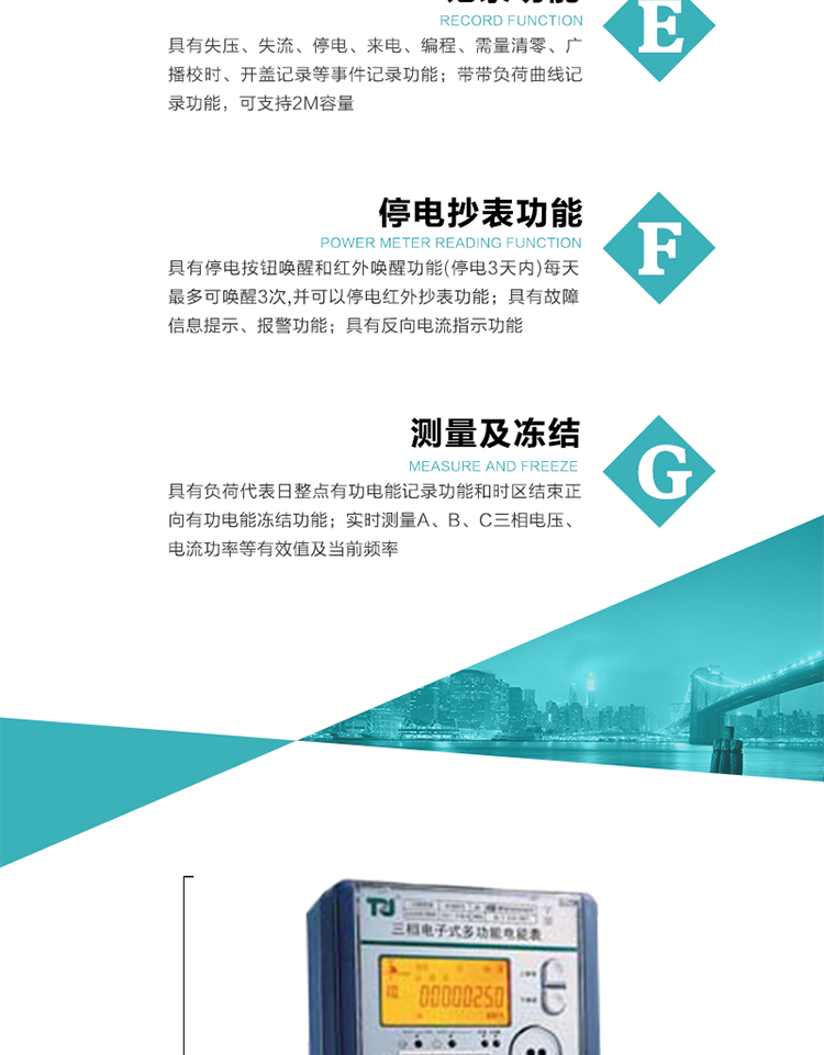 10）實時測量A、B、C三相電壓、電流功率等有效值及當前頻率。
11）具有停電按鈕喚醒和紅外喚醒功能(停電3天內)每天最多可喚醒3次，并可以停電紅外抄表功能。
12）具有故障信息提示、報警功能。
13）具有反向電流指示功能。
14）具有負荷代表日整點有功電能記錄功能和時區結束正向有功電能凍結功能。
15）帶開蓋記錄功能。
16）帶負荷曲線記錄功能，可支持2M容量。