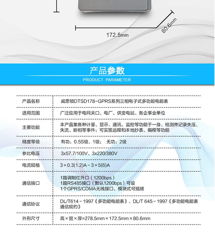 型號(hào)規(guī)格
型號(hào)	類(lèi)別	精度等級(jí)	參比電壓	參比電流
		有功	無(wú)功		
DSSD178
（GPRS/CDMA型）	三相三線(xiàn)	0.5S
1.0	2	3×100V	3×0.3(1.2)A～3×5(6)A